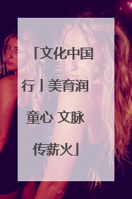 文化中国行丨美育润童心 文脉传薪火