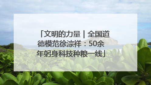文明的力量｜全国道德模范徐淙祥：50余年躬身科技种粮一线