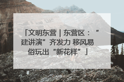 文明东营｜东营区：“建讲演”齐发力 移风易俗玩出“新花样”