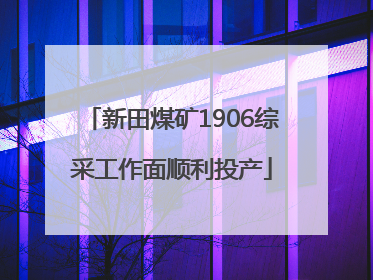 新田煤矿1906综采工作面顺利投产
