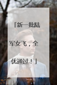 新一批陆军女飞，全优通过！
