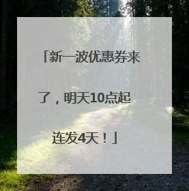 新一波优惠券来了，明天10点起连发4天！