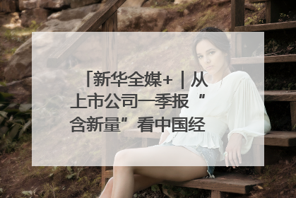 新华全媒+｜从上市公司一季报“含新量”看中国经济发展向“新”