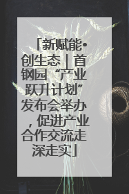 新赋能•创生态｜首钢园“产业跃升计划”发布会举办，促进产业合作交流走深走实