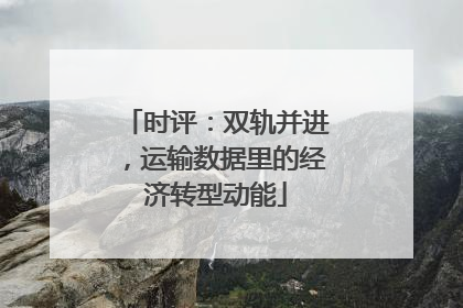时评：双轨并进，运输数据里的经济转型动能
