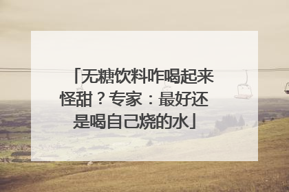 无糖饮料咋喝起来怪甜？专家：最好还是喝自己烧的水
