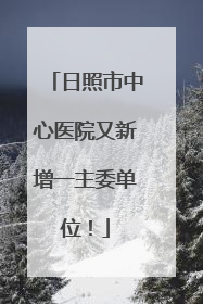 日照市中心医院又新增一主委单位！