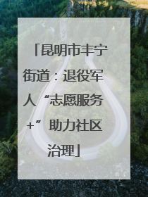 昆明市丰宁街道：退役军人“志愿服务+”助力社区治理