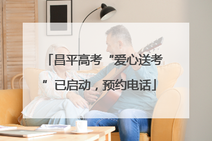 昌平高考“爱心送考”已启动，预约电话