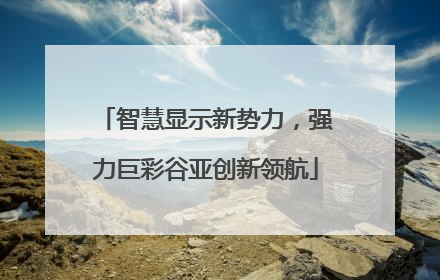 智慧显示新势力，强力巨彩谷亚创新领航