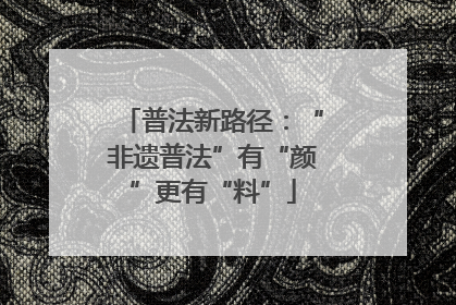 普法新路径：“非遗普法”有“颜”更有“料”