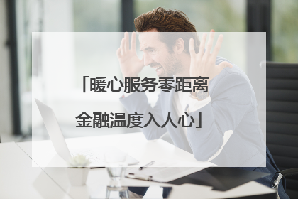 暖心服务零距离 金融温度入人心