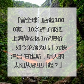 曾全球门店超3000家、10条裤子能抵上海静安区1m²房价，如今沦落为几十元快消品 真维斯，明天的太阳从哪里升起？