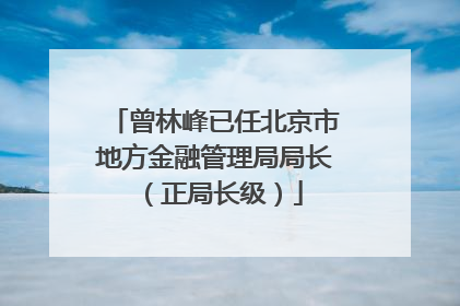 曾林峰已任北京市地方金融管理局局长（正局长级）