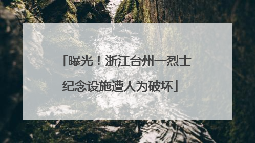 曝光！浙江台州一烈士纪念设施遭人为破坏
