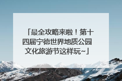最全攻略来啦！第十四届宁德世界地质公园文化旅游节这样玩~