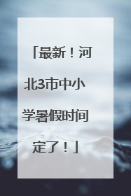 最新！河北3市中小学暑假时间定了！