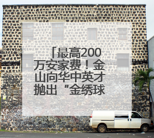 最高200万安家费！金山向华中英才抛出“金绣球”