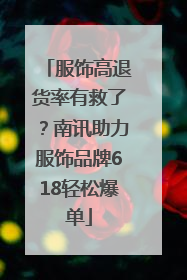 服饰高退货率有救了？南讯助力服饰品牌618轻松爆单