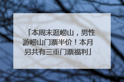 本周末逛崂山，男性游崂山门票半价！本月另共有三重门票福利