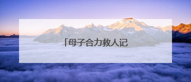 母子合力救人记（暖心故事）