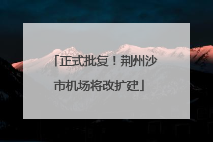 正式批复！荆州沙市机场将改扩建