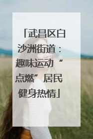 武昌区白沙洲街道：趣味运动“点燃”居民健身热情