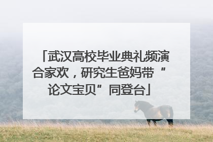 武汉高校毕业典礼频演合家欢，研究生爸妈带“论文宝贝”同登台