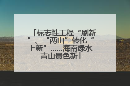 标志性工程“刷新”、“两山”转化“上新”……海南绿水青山景色新