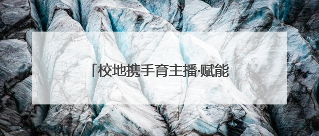 校地携手育主播·赋能乡村新发展 校地合作“一村一主播”项目