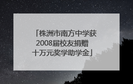 株洲市南方中学获2008届校友捐赠十万元奖学助学金