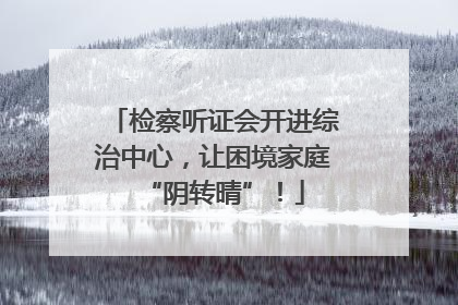 检察听证会开进综治中心，让困境家庭“阴转晴”！
