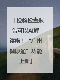 检验检查报告可以AI解读啦！“广州健康通”功能上新