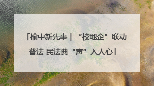 榆中新先事｜“校地企”联动普法 民法典“声”入人心