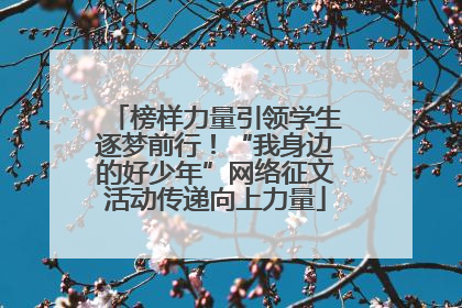 榜样力量引领学生逐梦前行！“我身边的好少年”网络征文活动传递向上力量
