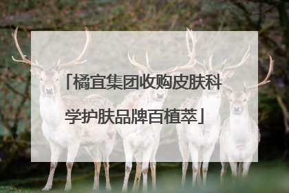 橘宜集团收购皮肤科学护肤品牌百植萃