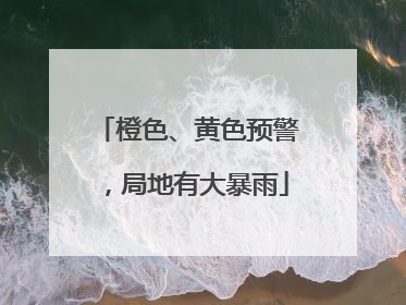 橙色、黄色预警，局地有大暴雨