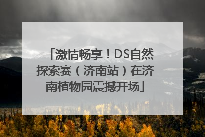 激情畅享！DS自然探索赛（济南站）在济南植物园震撼开场