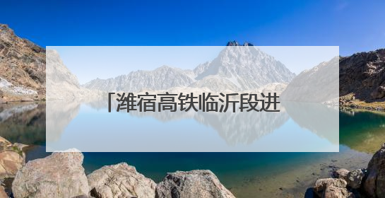 潍宿高铁临沂段进入架梁施工阶段