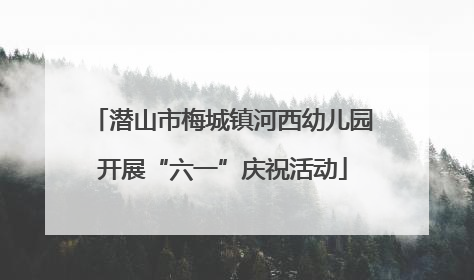 潜山市梅城镇河西幼儿园开展“六一”庆祝活动