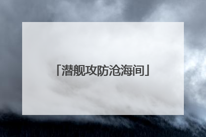 潜舰攻防沧海间