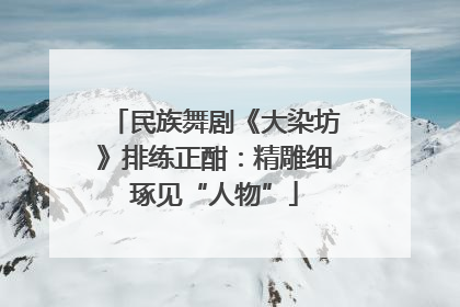 民族舞剧《大染坊》排练正酣：精雕细琢见“人物”