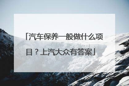 汽车保养一般做什么项目？上汽大众有答案