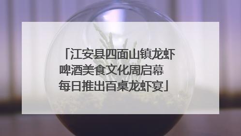 江安县四面山镇龙虾啤酒美食文化周启幕 每日推出百桌龙虾宴