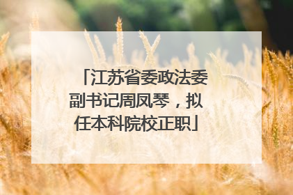 江苏省委政法委副书记周凤琴，拟任本科院校正职
