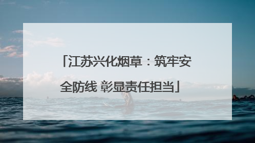 江苏兴化烟草：筑牢安全防线 彰显责任担当