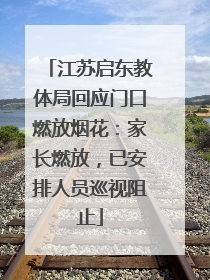 江苏启东教体局回应门口燃放烟花：家长燃放，已安排人员巡视阻止