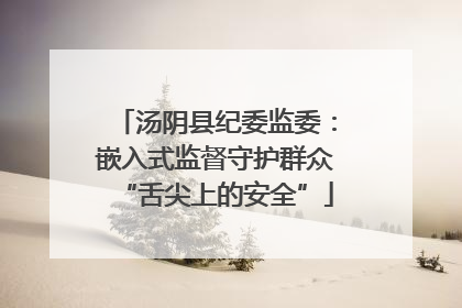 汤阴县纪委监委：嵌入式监督守护群众“舌尖上的安全”