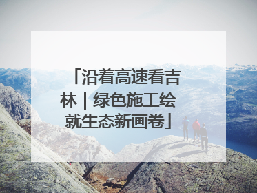 沿着高速看吉林｜绿色施工绘就生态新画卷