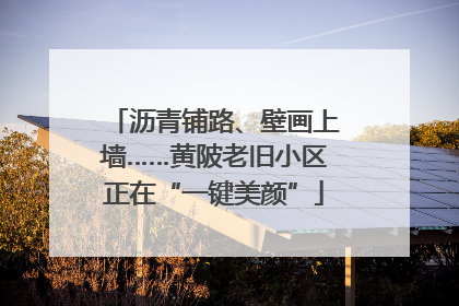 沥青铺路、壁画上墙……黄陂老旧小区正在“一键美颜”